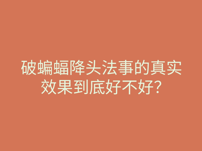 破蝙蝠降头法事的真实效果到底好不好?