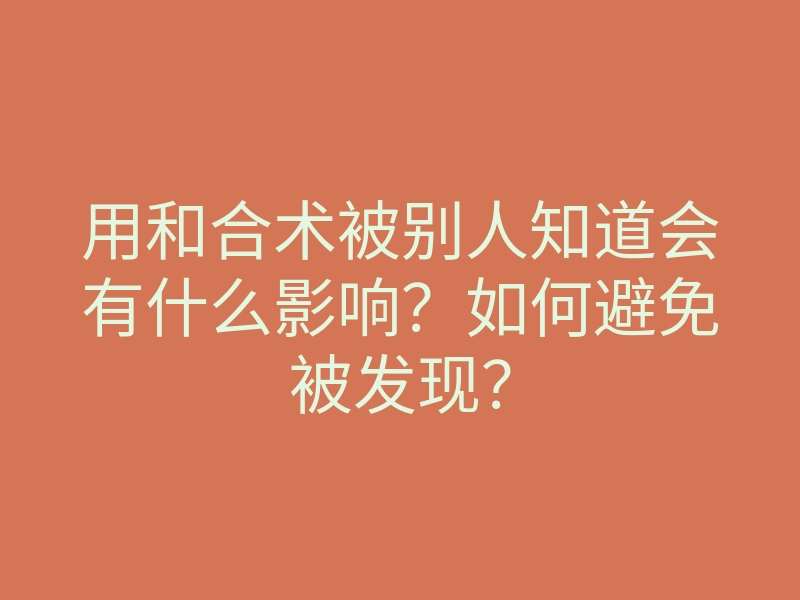 用和合术被别人知道会有什么影响?如何避免被发现?