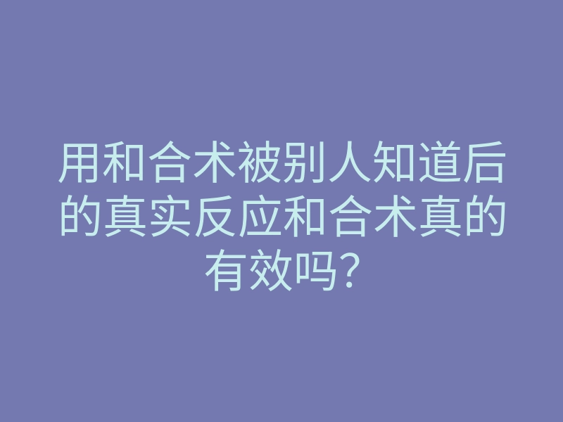 用和合术被别人知道后的真实反应和合术真的有效吗?
