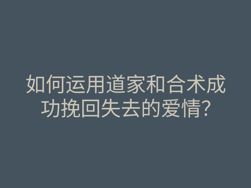如何运用道家和合术成功挽回失去的爱情?