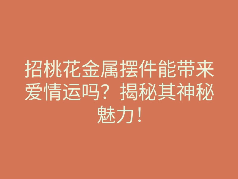 招桃花金属摆件能带来爱情运吗?揭秘其神秘魅力!