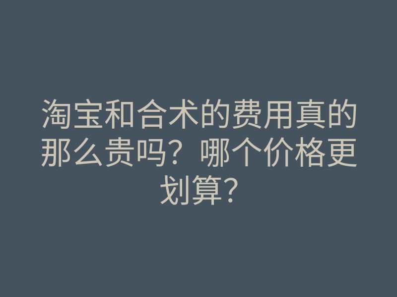 淘宝和合术的费用真的那么贵吗?哪个价格更划算?