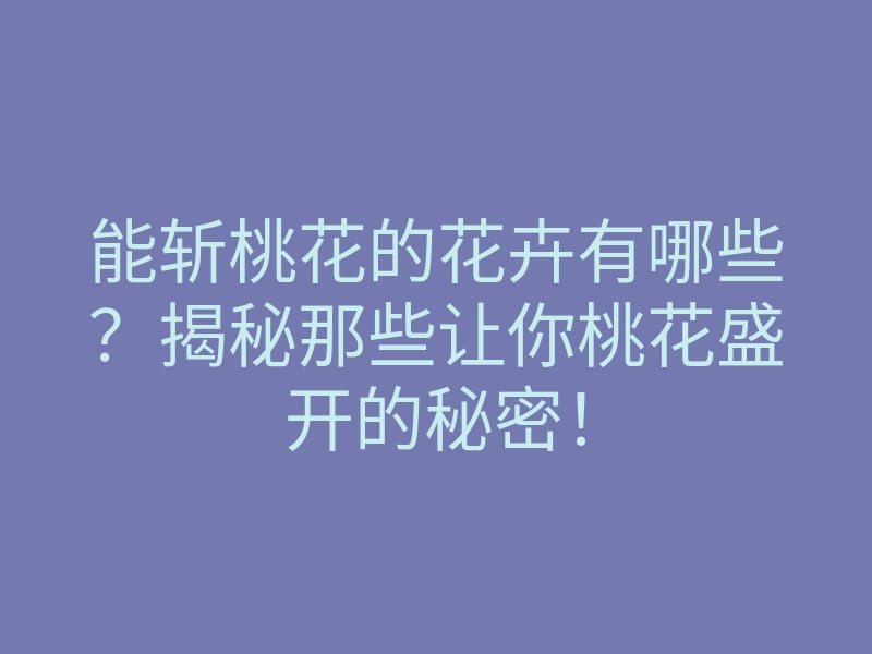 能斩桃花的花卉有哪些?揭秘那些让你桃花盛开的秘密!
