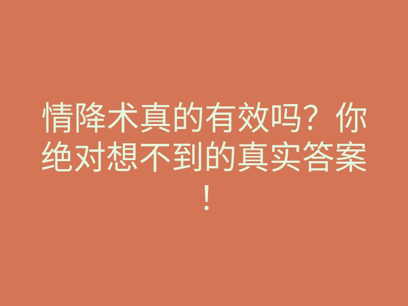 情降术真的有效吗?你绝对想不到的真实答案!