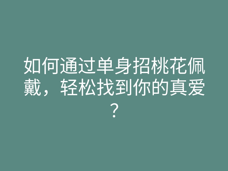 如何通过单身招桃花佩戴,轻松找到你的真爱?