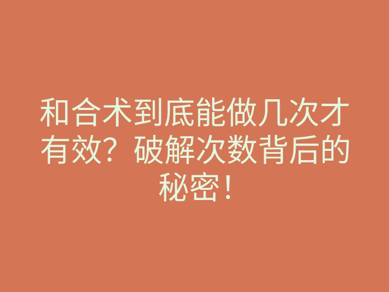 和合术到底能做几次才有效?破解次数背后的秘密!