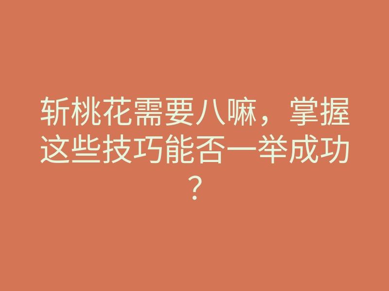 斩桃花需要八嘛，掌握这些技巧能否一举成功？
