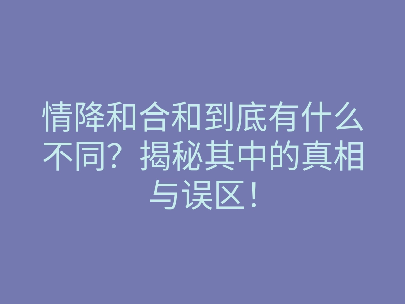 情降和合和到底有什么不同?揭秘其中的真相与误区!