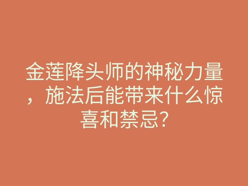 金莲降头师的神秘力量,施法后能带来什么惊喜和禁忌?