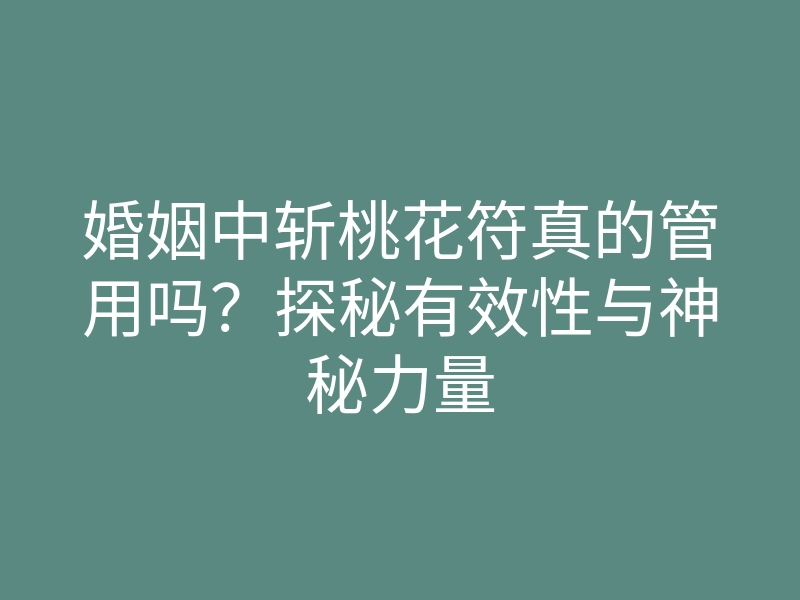 婚姻中斩桃花符真的管用吗?探秘有效性与神秘力量