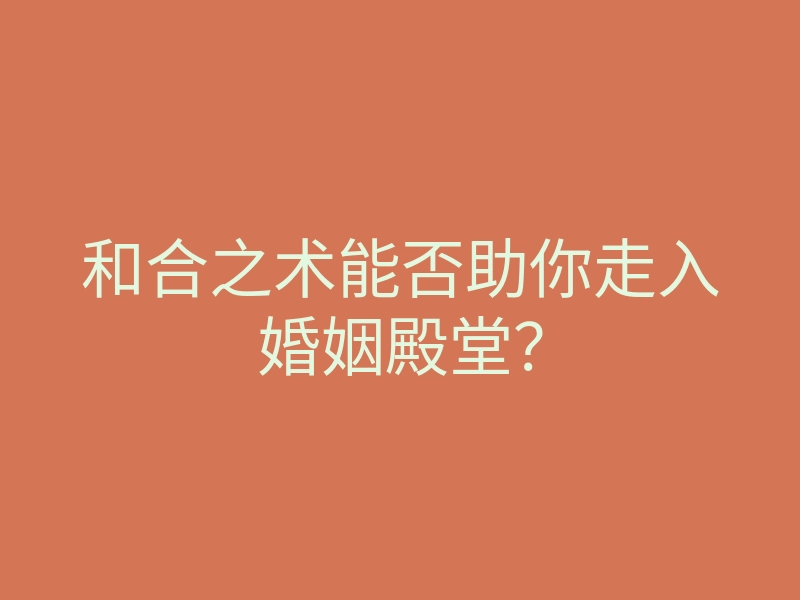 和合之术能否助你走入婚姻殿堂?