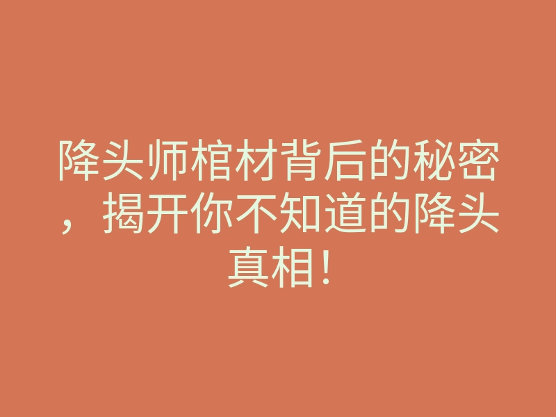 降头师棺材背后的秘密,揭开你不知道的降头真相!