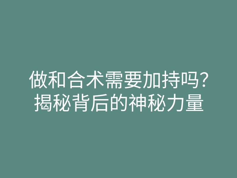 做和合术需要加持吗?揭秘背后的神秘力量