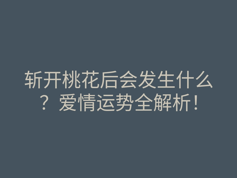 斩开桃花后会发生什么?爱情运势全解析!