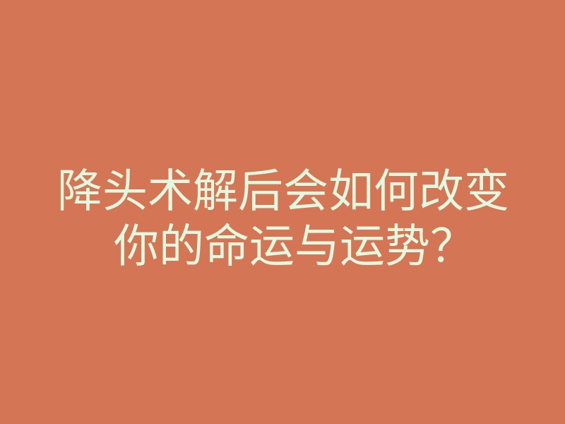 降头术解后会如何改变你的命运与运势?