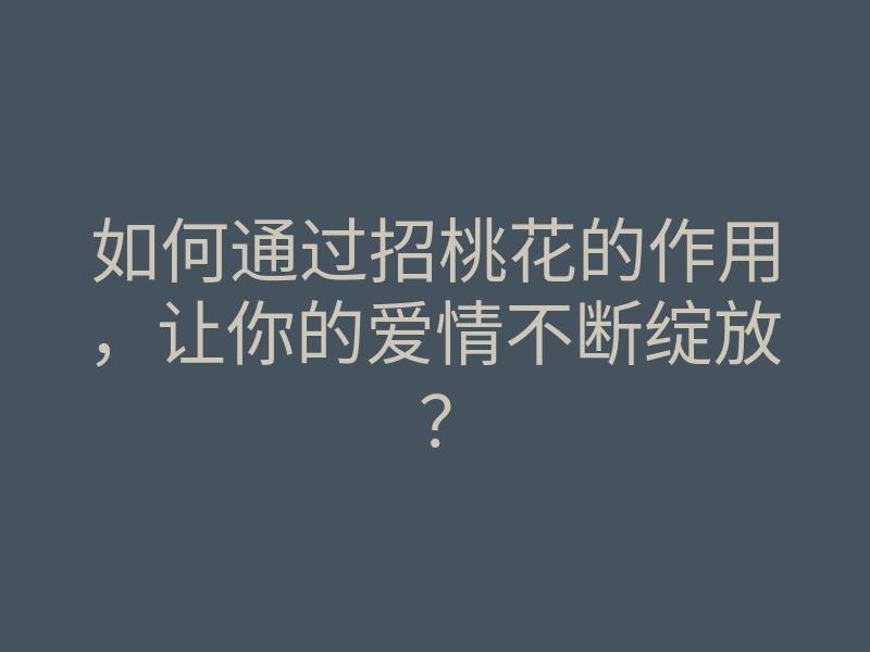 如何通过招桃花的作用,让你的爱情不断绽放?