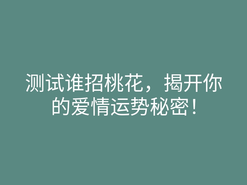 测试谁招桃花，揭开你的爱情运势秘密！