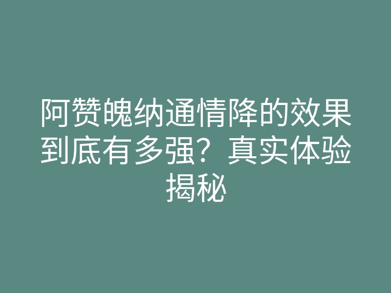 阿赞魄纳通情降的效果到底有多强?真实体验揭秘