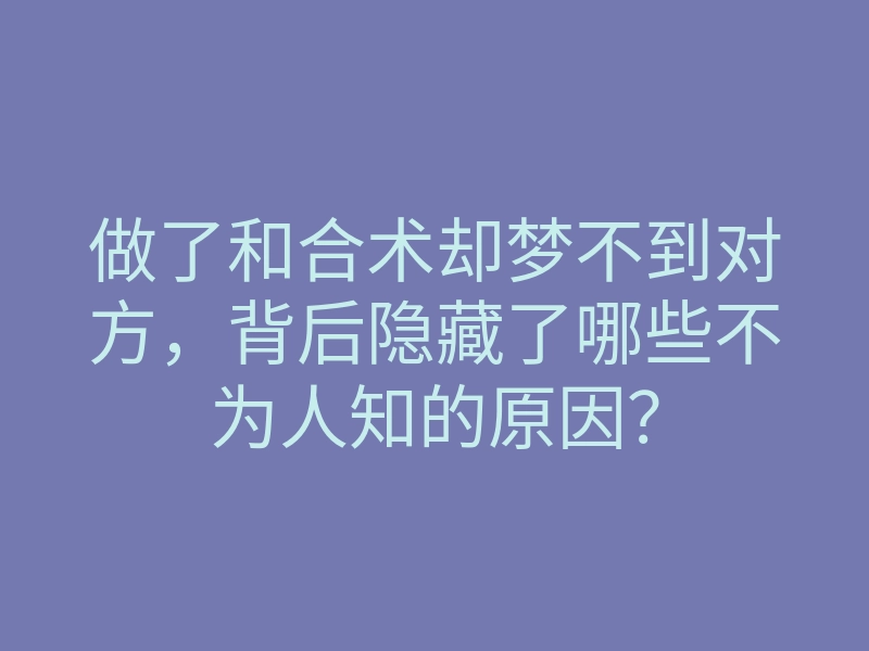 做了和合术却梦不到对方,背后隐藏了哪些不为人知的原因?