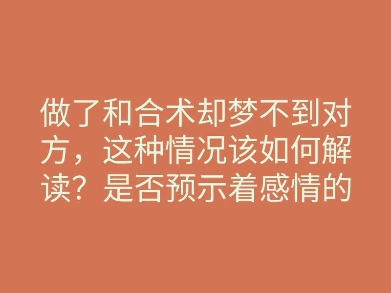 做了和合术却梦不到对方,这种情况该如何解读?是否预示着感情的变化?