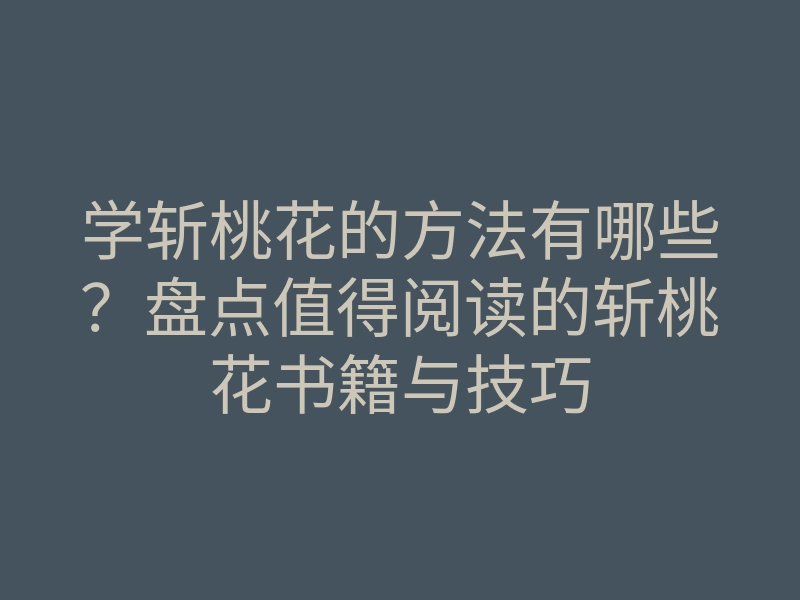 学斩桃花的方法有哪些?盘点值得阅读的斩桃花书籍与技巧