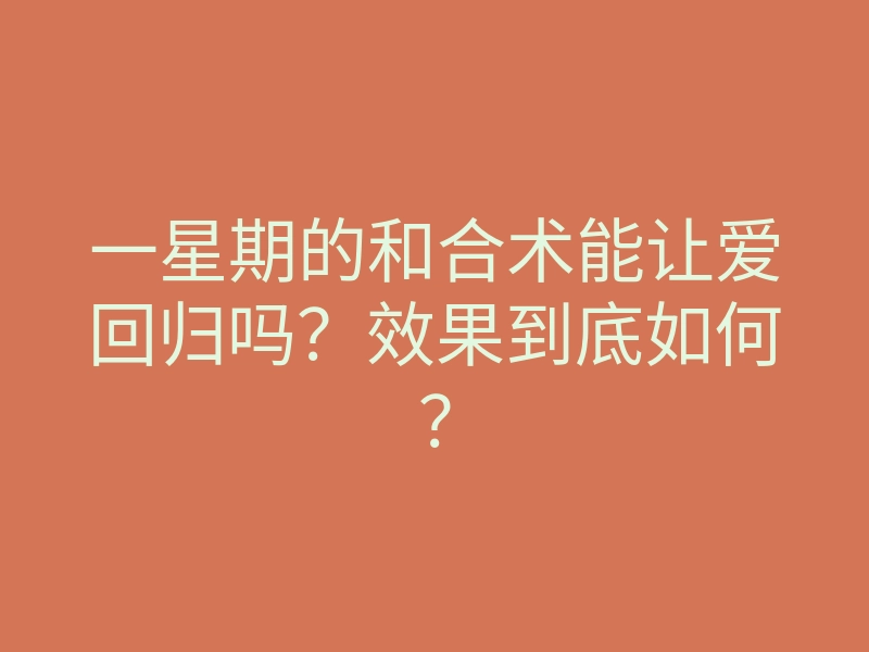 一星期的和合术能让爱回归吗?效果到底如何?
