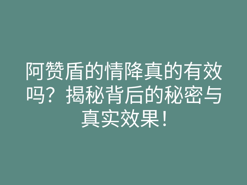 阿赞盾的情降真的有效吗?揭秘背后的秘密与真实效果!
