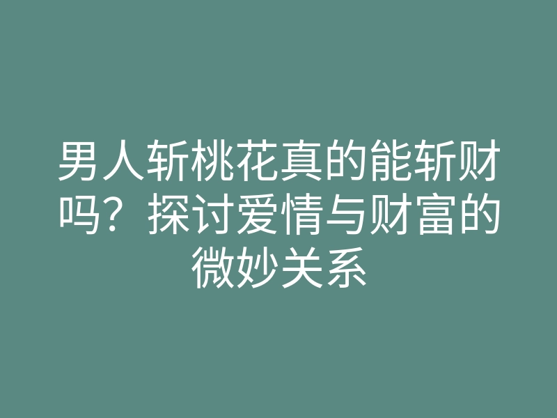 男人斩桃花真的能斩财吗?探讨爱情与财富的微妙关系
