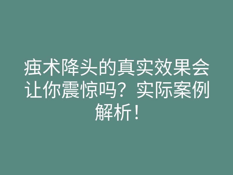 痋术降头的真实效果会让你震惊吗?实际案例解析!