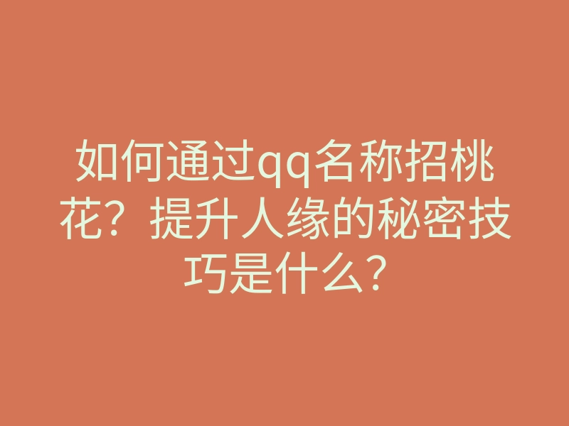 如何通过qq名称招桃花?提升人缘的秘密技巧是什么?