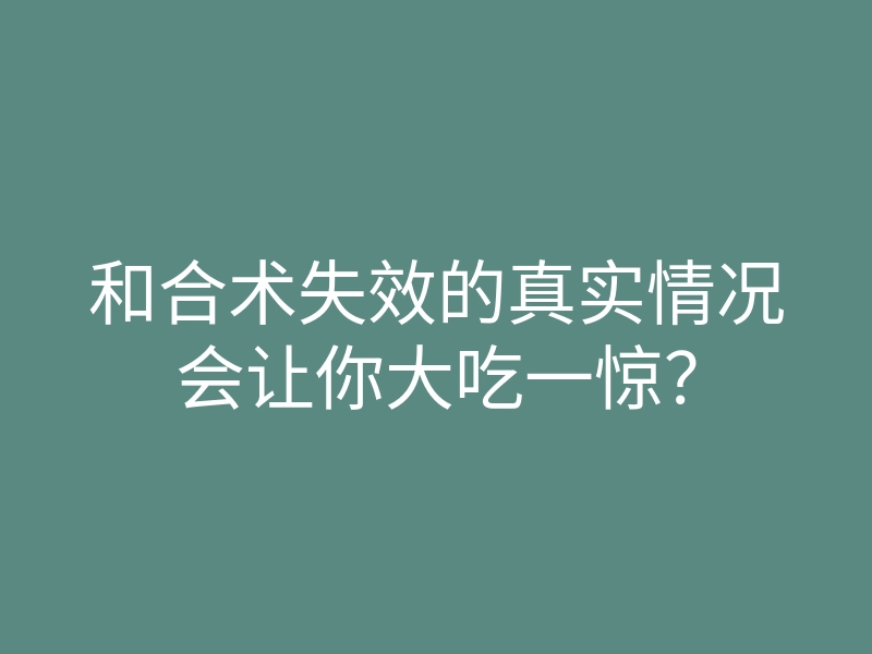 和合术失效的真实情况会让你大吃一惊?