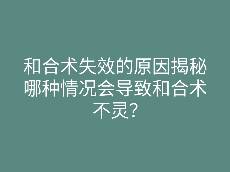和合术失效的原因揭秘哪种情况会导致和合术不灵?