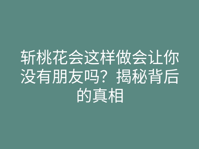 斩桃花会这样做会让你没有朋友吗?揭秘背后的真相