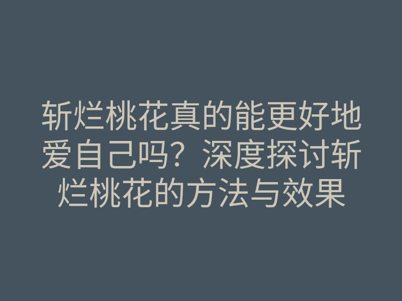 斩烂桃花真的能更好地爱自己吗?深度探讨斩烂桃花的方法与效果