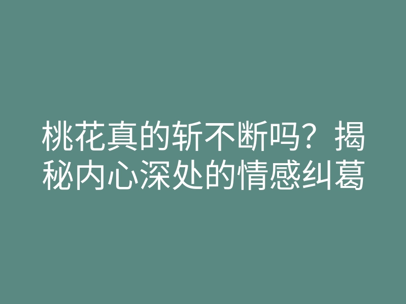 桃花真的斩不断吗?揭秘内心深处的情感纠葛