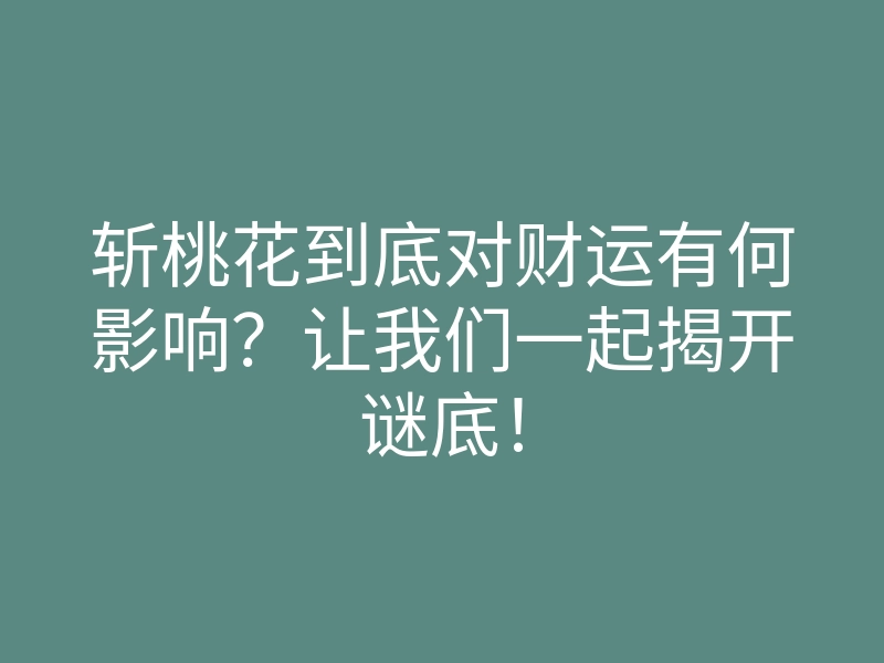斩桃花到底对财运有何影响?让我们一起揭开谜底!