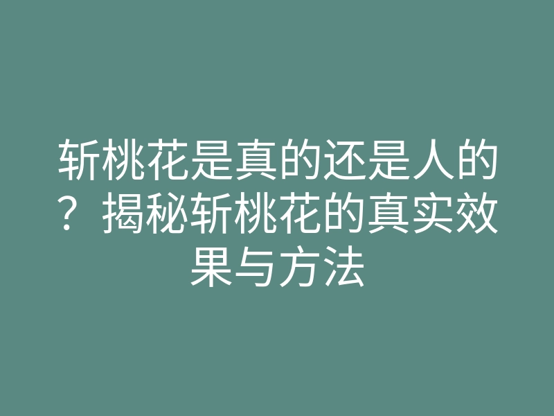 斩桃花是真的还是人的?揭秘斩桃花的真实效果与方法
