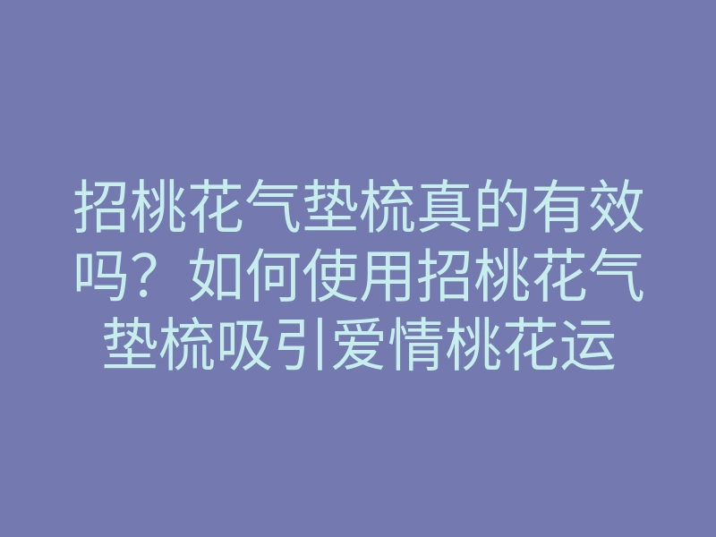 招桃花气垫梳真的有效吗?如何使用招桃花气垫梳吸引爱情桃花运