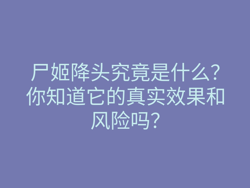 尸姬降头究竟是什么?你知道它的真实效果和风险吗?