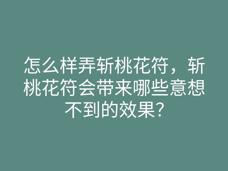 怎么样弄斩桃花符,斩桃花符会带来哪些意想不到的效果?