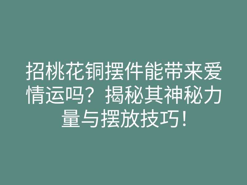 招桃花铜摆件能带来爱情运吗?揭秘其神秘力量与摆放技巧!