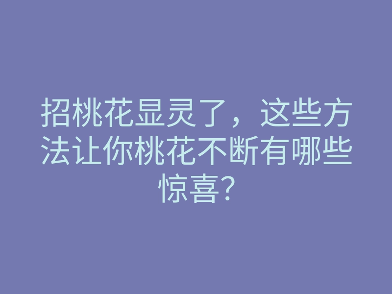招桃花显灵了,这些方法让你桃花不断有哪些惊喜?