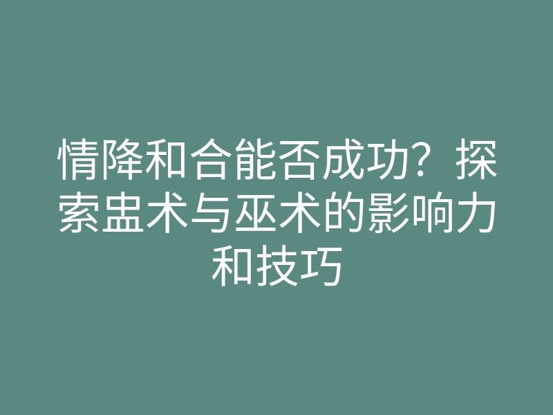情降和合能否成功?探索盅术与巫术的影响力和技巧