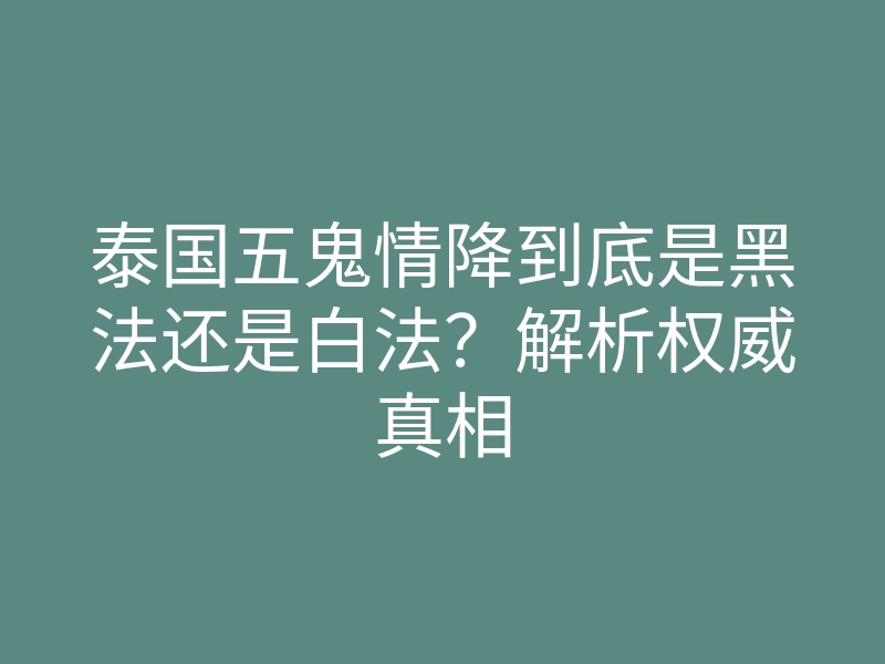 泰国五鬼情降到底是黑法还是白法?解析权威真相