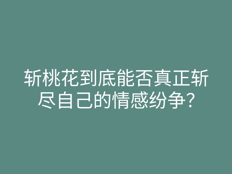 斩桃花到底能否真正斩尽自己的情感纷争?