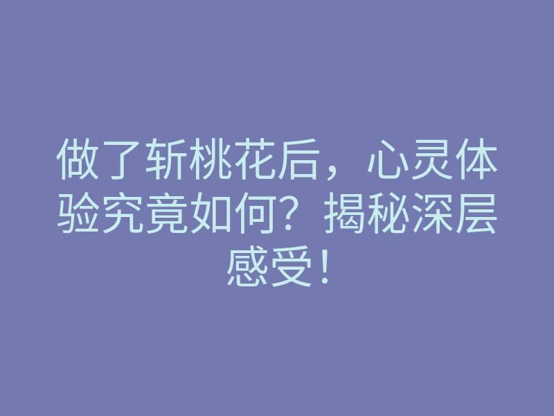 做了斩桃花后,心灵体验究竟如何?揭秘深层感受!