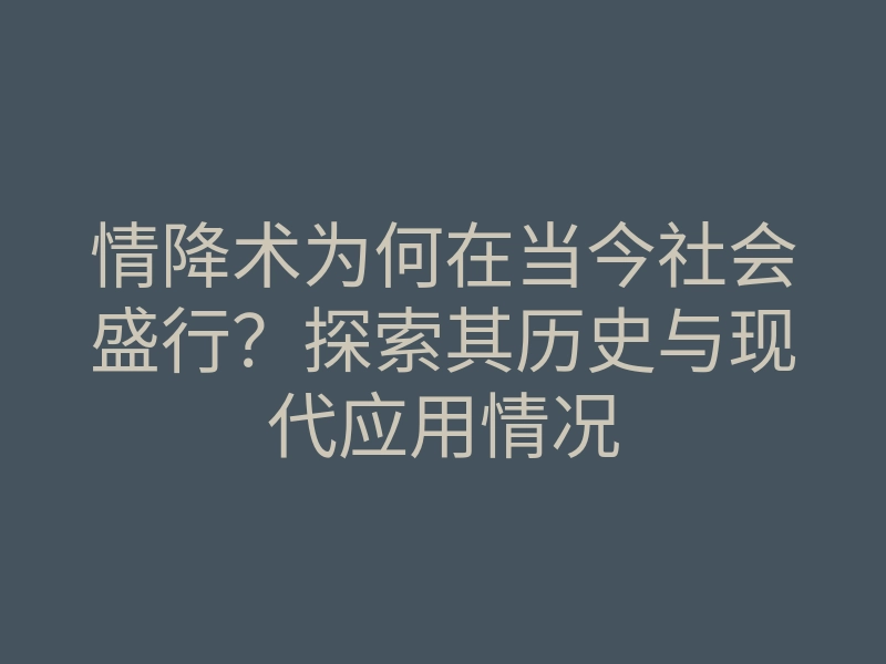 情降术为何在当今社会盛行?探索其历史与现代应用情况