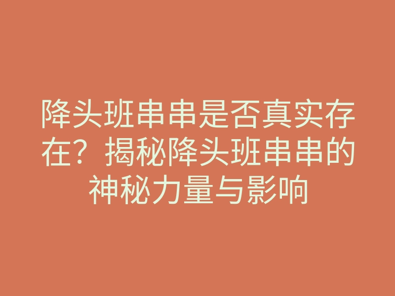 降头班串串是否真实存在?揭秘降头班串串的神秘力量与影响