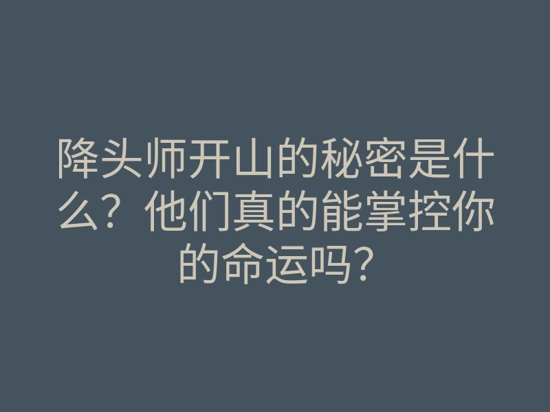 降头师开山的秘密是什么?他们真的能掌控你的命运吗?