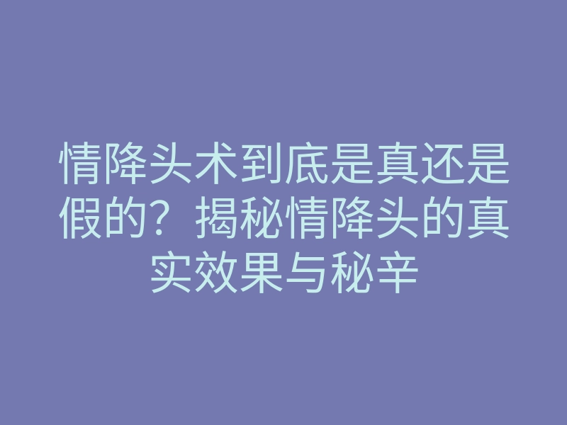 情降头术到底是真还是假的?揭秘情降头的真实效果与秘辛